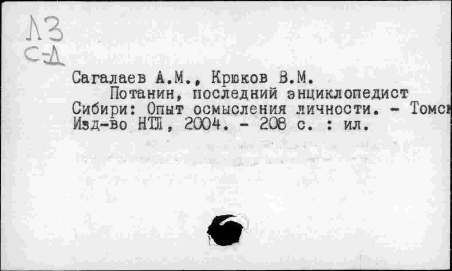 ﻿къ
сд
Сагалаев А.М., Крюков В.М.
Потанин, последний энциклопедист Сибири: Опыт осмысления личности. -Изд-во НТК, 2004. - 208 с. : ил.